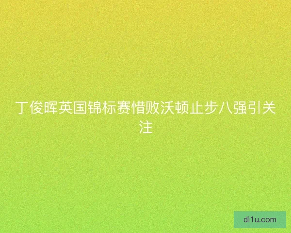 丁俊晖英国锦标赛惜败沃顿止步八强引关注