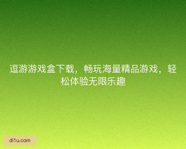 逗游游戏盒下载,畅玩海量精品游戏,轻松体验无限乐趣 逗游游戏盒下载,畅玩海量精品游戏,轻松体验无限乐趣