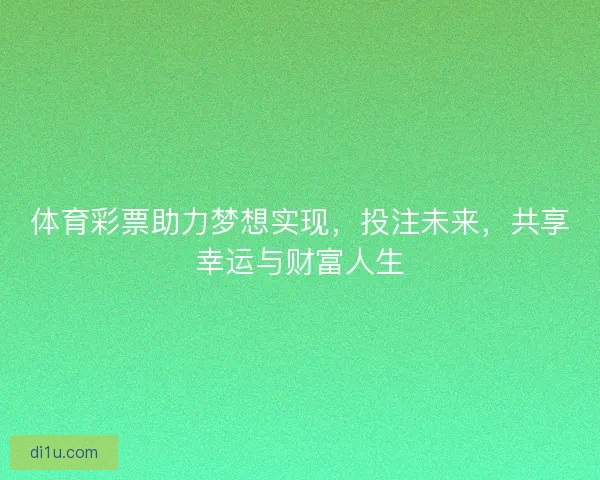 体育彩票助力梦想实现，投注未来，共享幸运与财富人生