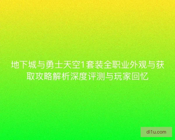 地下城与勇士天空1套装全职业外观与获取攻略解析深度评测与玩家回忆 地下城与勇士天空1套装全职业外观与获取攻略解析深度评测与玩家回忆