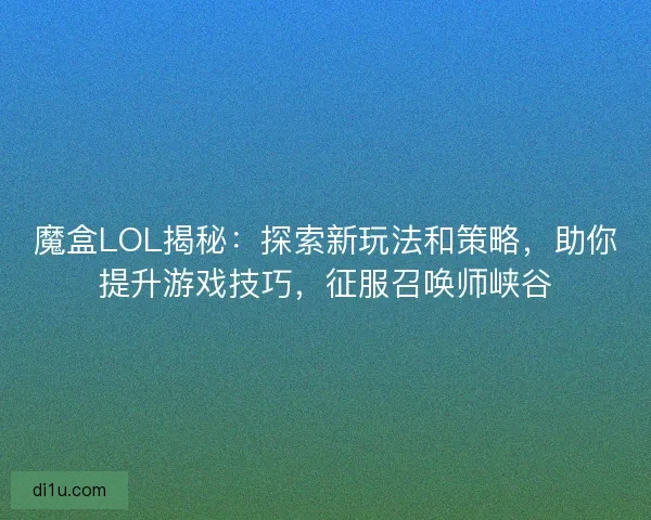 魔盒LOL揭秘:探索新玩法和策略,助你提升游戏技巧,征服召唤师峡谷 魔盒LOL揭秘:探索新玩法和策略,助你提升游戏技巧,征服召唤师峡谷