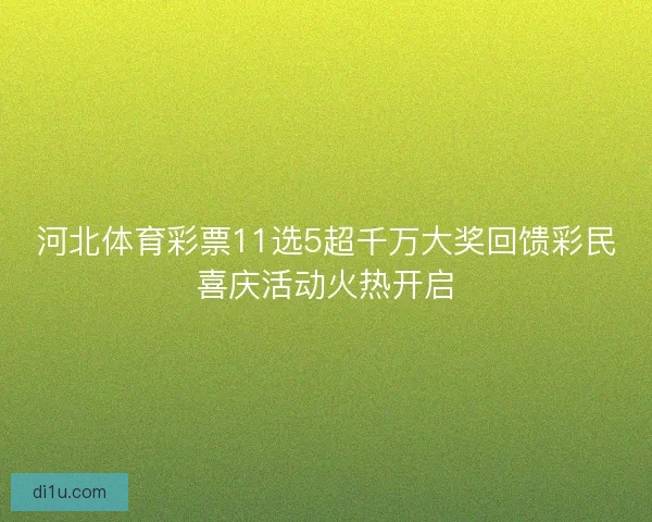河北体育彩票11选5超千万大奖回馈彩民喜庆活动火热开启