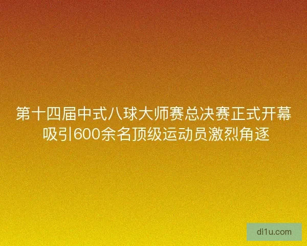 第十四届中式八球大师赛总决赛正式开幕 吸引600余名顶级运动员激烈角逐 第十四届中式八球大师赛总决赛正式开幕 吸引600余名顶级运动员激烈角逐