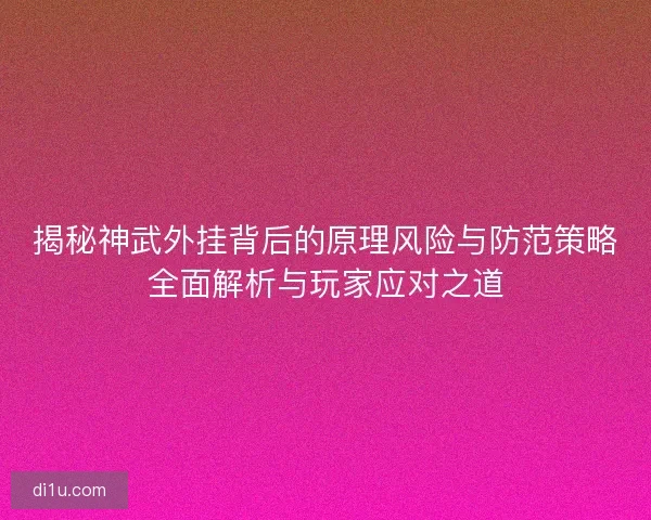 揭秘神武外挂背后的原理风险与防范策略全面解析与玩家应对之道 揭秘神武外挂背后的原理风险与防范策略全面解析与玩家应对之道