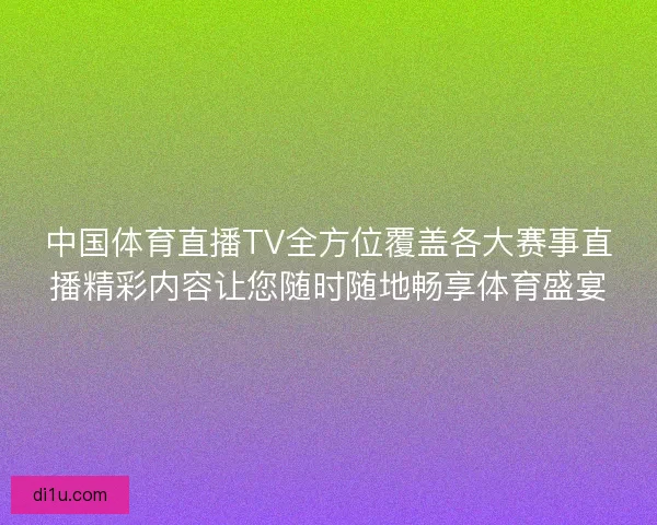 中国体育直播TV全方位覆盖各大赛事直播精彩内容让您随时随地畅享体育盛宴 中国体育直播TV全方位覆盖各大赛事直播精彩内容让您随时随地畅享体育盛宴