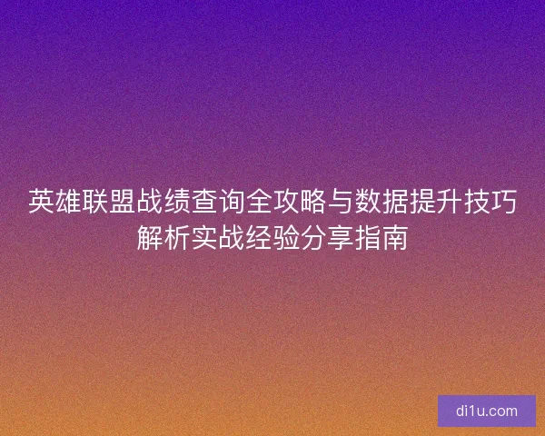 英雄联盟战绩查询全攻略与数据提升技巧解析实战经验分享指南 英雄联盟战绩查询全攻略与数据提升技巧解析实战经验分享指南